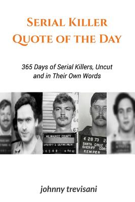 Serial Killer Quote of the Day: 365 Days of Serial Killers Uncut and In Their Own Words - Brian Whitney