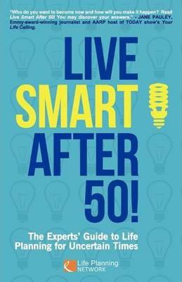 Live Smart After 50!: The Experts' Guide to Life Planning for Uncertain Times - Natalie Eldridge