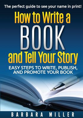 How to Write a Book and Tell Your Story: Easy Steps to Write, Publish, and Promote Your Book - Barbara Miller