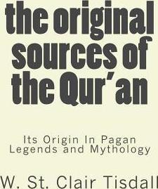 The Original Sources Of The Qur'an: Its Origin In Pagan Legends and Mythology - W. St Clair Tisdall
