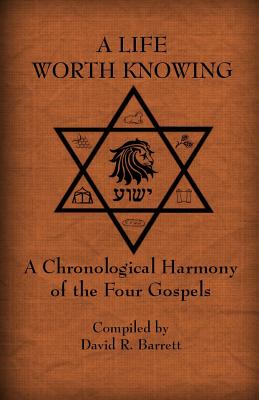 A Life Worth Knowing: A Chronological Harmony of the Four Gospels - David R. Barrett