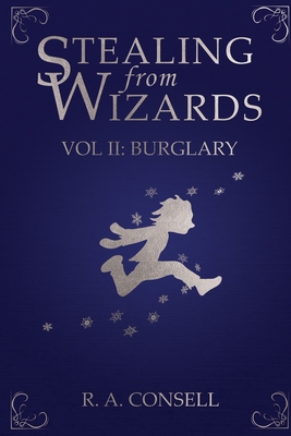 Stealing from Wizards: Volume 2: Burglary - R. A. Consell