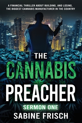 The Cannabis Preacher Sermon One: A financial thriller about building and losing the biggest Cannabis Manufacturer in the country - Sabine Frisch