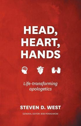 Head, Heart, Hands: Life-Transforming Apologetics - Steven D. West