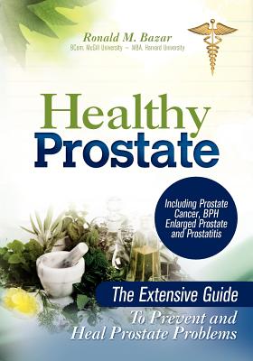 Healthy Prostate: The Extensive Guide to Prevent and Heal Prostate Problems Including Prostate Cancer, BPH Enlarged Prostate and Prostat - Ronald M. Bazar