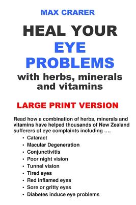Heal Your Eye Problems with Herbs, Minerals and Vitamins (Large Print) - Max Crarer
