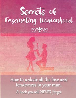 Secrets of Fascinating Womanhood: To show you how to unlock all the love and tenderness in your husband. - David Coory