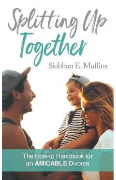 Poza produsului Splitting Up Together: The How-To Handbook for an AMICABLE Divorce - Siobhan E. Mullins