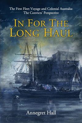 In For The Long Haul: First Fleet Voyage & Colonial Australia: The Convicts' Perspective - Annegret Hall