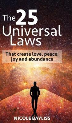 25 Universal Laws: That create love, peace, joy and abundance - Nicole Bayliss