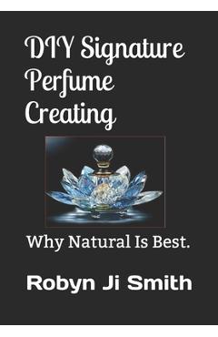 Coperta cărții 'DIY Signature Perfume Creating: Why Natural Is Best. - Robyn Ji -. Smith'