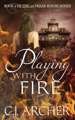 Playing With Fire: Book 2 of the 1st Freak House Trilogy - C. J. Archer