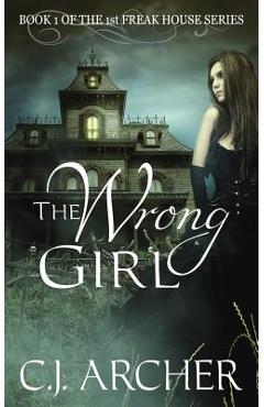 Coperta cărții 'The Wrong Girl: Book 1 of the 1st Freak House Trilogy - C. J. Archer'