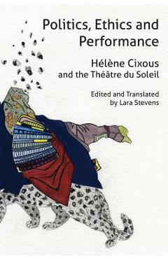 Coperta cărții 'Politics, Ethics and Performance: Hélène Cixous and the Théâtre Du Soleil - Helene Cixous'