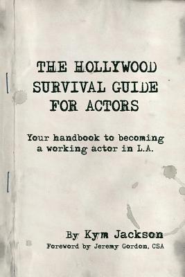 The Hollywood Survival Guide for Actors: Your Handbook to Becoming a Working Actor in La - Kym Jackson