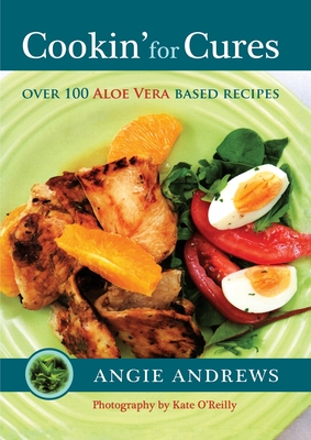 Cookin' for Cures: Over 100 Aloe vera based recipes - Angie Andrews