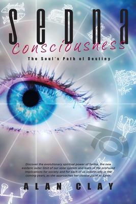 Sedna Consciousness: The Soul's Path of Destiny - Alan Clay