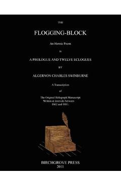 Coperta cărții 'The Flogging-Block An Heroic Poem in a Prologue and Twelve Eclogues by Algernon Charles Swinburne. A Transcription of'