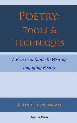 Poetry: Tools & Techniques: A Practical Guide to Writing Engaging Poetry - John C. Goodman