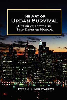 The Art of Urban Survival, A Family Safety and Self Defense Manual - Stefan Verstappen