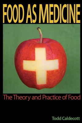 Food as Medicine: The Theory and Practice of Food - Todd Caldecott