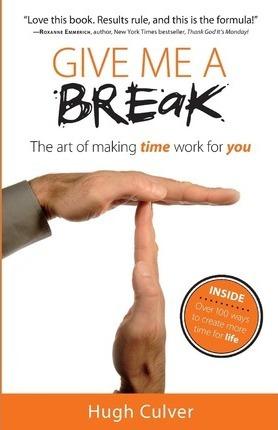 Give Me a Break: The Art of Making Time Work for You - Hugh D. Culver