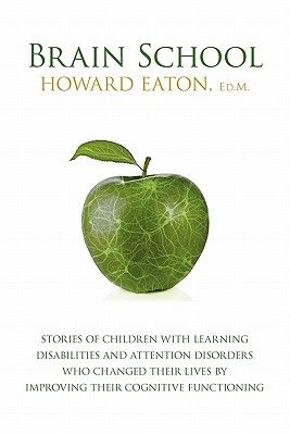 Brain School: Stories of Children with Learning Disabilities and Attention Disorders Who Changed Their Lives by Improving Their Cogn - Howard Eaton