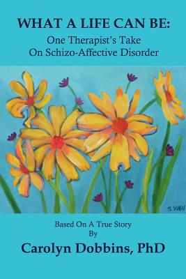 What a Life Can Be: One Therapist's Take on Schizo-Affective Disorder. - Carolyn Dobbins