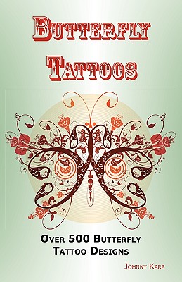 Butterfly Tattoos: Over 500 Butterfly Tattoo Designs, Ideas and Pictures Including Tribal, Flowers, Wings, Fairy, Celtic, Small, Lower Ba - Johnny Karp