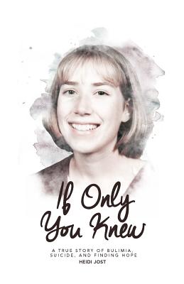 If Only You Knew: a true story of bulimia, suicide, and a journey to hope - Heidi Jost