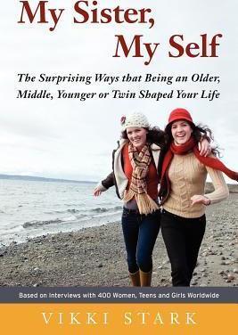 My Sister, My Self: The Surprising Ways That Being an Older, Middle, Younger or Twin Shaped Your Life - Vikki Stark