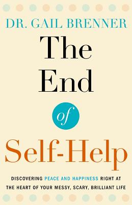 The End of Self-Help: Discovering Peace and Happiness Right at the Heart of Your Messy, Scary, Brilliant Life - Gail Brenner