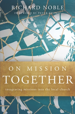 On Mission Together: Integrating Missions into the Local Church - Richard Noble