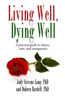 Living Well, Dying Well: A Guide to Choices, Costs, and Consequences - Judy Stevens-long Phd