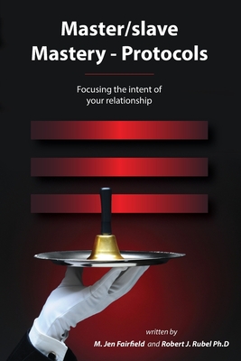 Master/slave Mastery--Protocols: Focusing the intent of your relationship - Robert J. Rubel