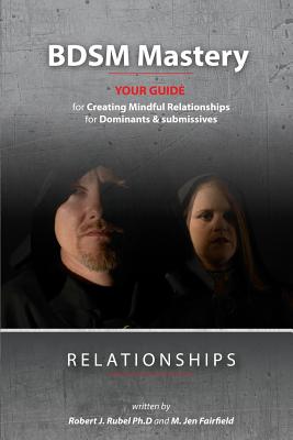 BDSM Mastery-Relationships: a guide for creating mindful relationships for Dominants and submissives - M. Jen Fairfield