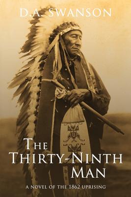 The Thirty-Ninth Man: A Novel of the 1862 Uprising - Dale A. Swanson