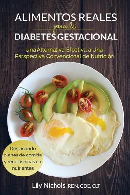 Alimentos Reales Para La Diabetes Gestacional: Una Alternativa Efectiva a Una Perspectiva Convencional de Nutrición - Lily Nichols