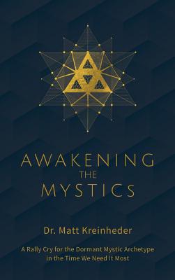 Awakening The Mystics: A Rally Cry To The Dormant Mystic Archetype In The Time We Need It Most - Matthew Kreinheder