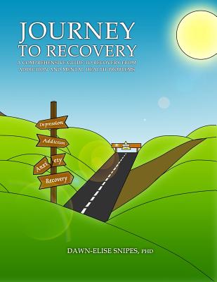 Journey to Recovery: A Comprehensive Guide to Recovery from Addiction and Mental Health Problems - Dawn-elise Snipes