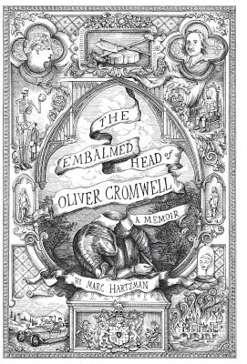 The Embalmed Head of Oliver Cromwell - A Memoir: The Complete History of the Head of the Ruler of the Commonwealth of England, Scotland and Ireland, w - Marc Hartzman
