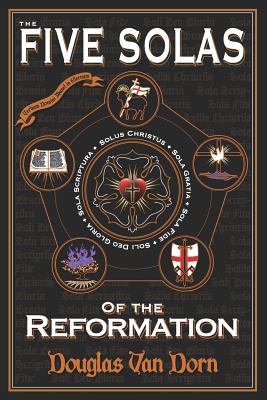 The Five Solas of the Reformation: With Appendices - Douglas Van Dorn