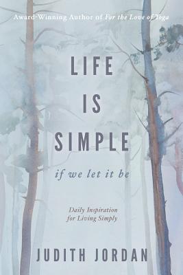 Life Is Simple: if we let it be: Daily Inspiraton for Living Simply - Jordan Judith