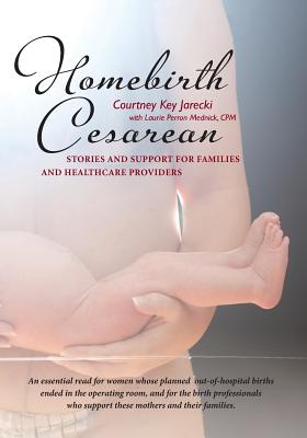 Homebirth Cesarean: Stories and Support for Families and Healthcare Providers - Laurie Perron Mednick Cpm