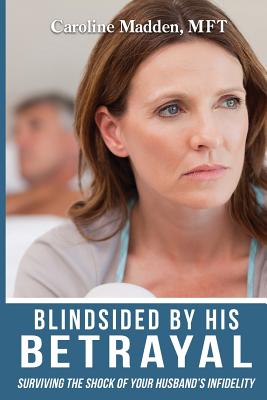 Blindsided By His Betrayal: Surviving the Shock of Your Husband's Infidelity - Caroline Madden