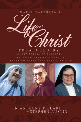 Maria Valtorta's Life of Christ: Treasured by Saint Teresa of Calcutta, Blessed María Inés Teresa Arias, and Blessed Gabriel Allegra - Anthony Pillari