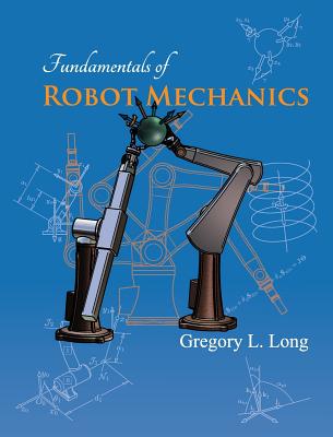 Fundamentals of Robot Mechanics - Gregory L. Long