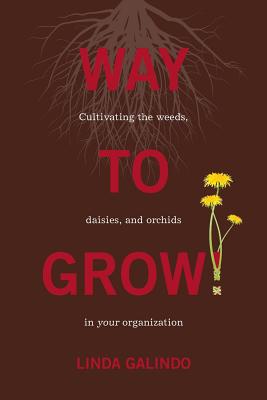 Way To Grow!: Cultivating the Weeds, Daisies, and Orchids in Your Organization - Linda Galindo