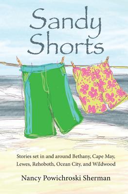 Sandy Shorts: Stories Set in and Around Bethany, Cape May, Lewes, Rehoboth, Ocean City, and Wildwood - Nancy Sherman