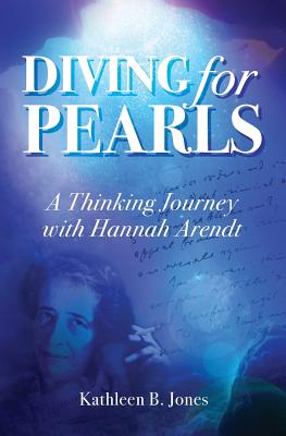 Diving for Pearls: A Thinking Journey with Hannah Arendt - Katheen B. Jones